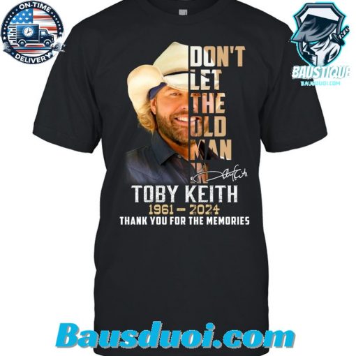 Dont Let The Old Man In Memory Of Toby Keith 1961-2024 Thank For The Memories T-Shirt
