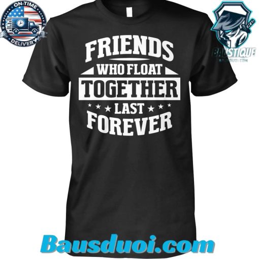 Friends Who Float Together Last Forever Tshirt